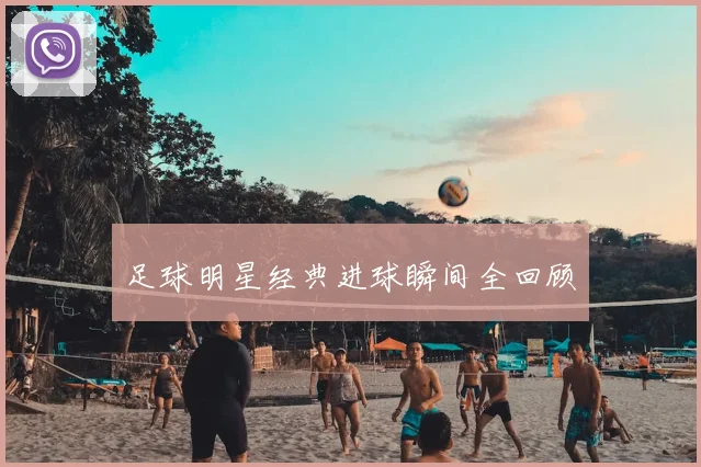 足球明星经典进球瞬间全回顾