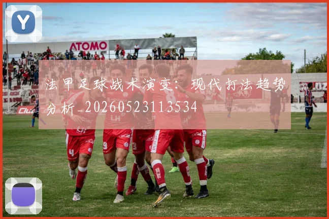 法甲足球战术演变：现代打法趋势分析_20260523113534