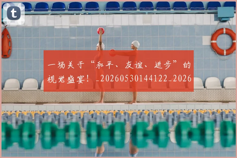 一场关于“和平、友谊、进步”的视觉盛宴！_20260530144122_20260702173357