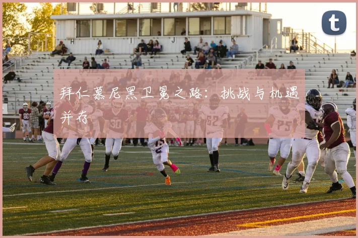 拜仁慕尼黑卫冕之路：挑战与机遇并存
