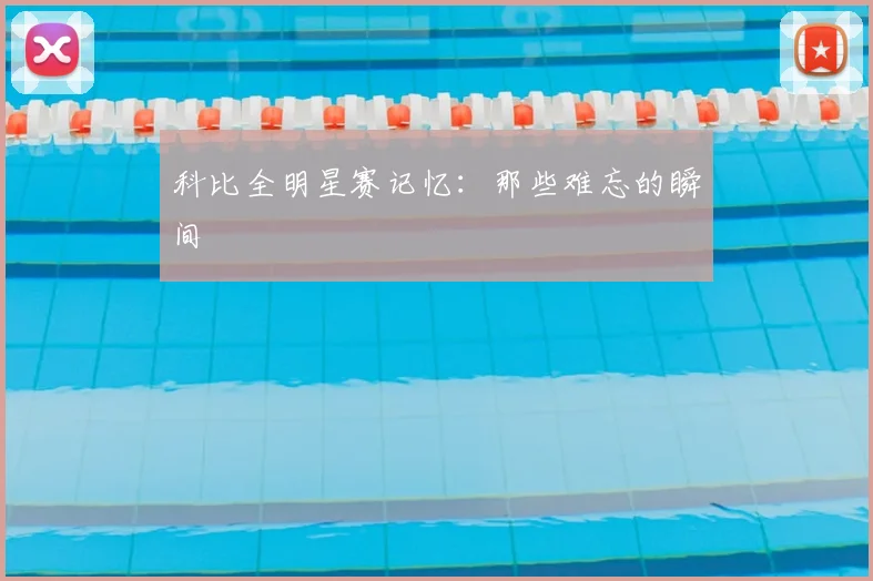 科比全明星赛记忆：那些难忘的瞬间