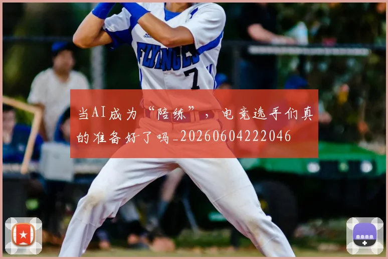 当AI成为“陪练”,电竞选手们真的准备好了吗_20260604222046