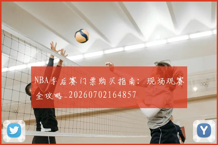 NBA季后赛门票购买指南：现场观赛全攻略_20260702164857
