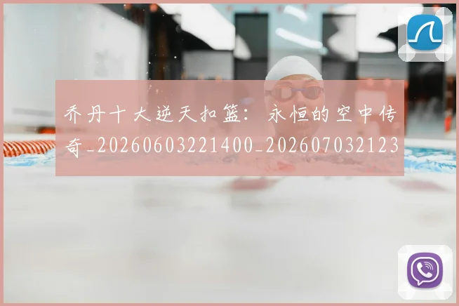 乔丹十大逆天扣篮：永恒的空中传奇_20260603221400_20260703212351