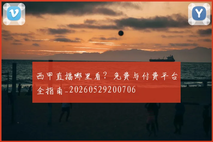 西甲直播哪里看？免费与付费平台全指南_20260529200706