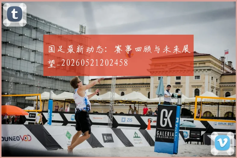 国足最新动态:赛事回顾与未来展望_20260521202458
