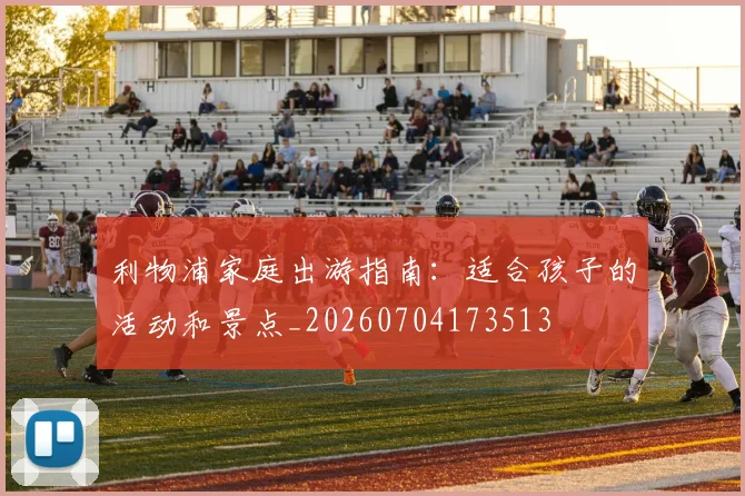 利物浦家庭出游指南:适合孩子的活动和景点_20260704173513