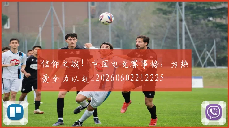 信仰之战！中国电竞赛事榜，为热爱全力以赴_20260602212225