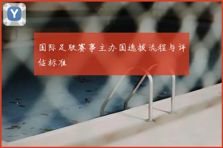 国际足联赛事主办国选拔流程与评估标准