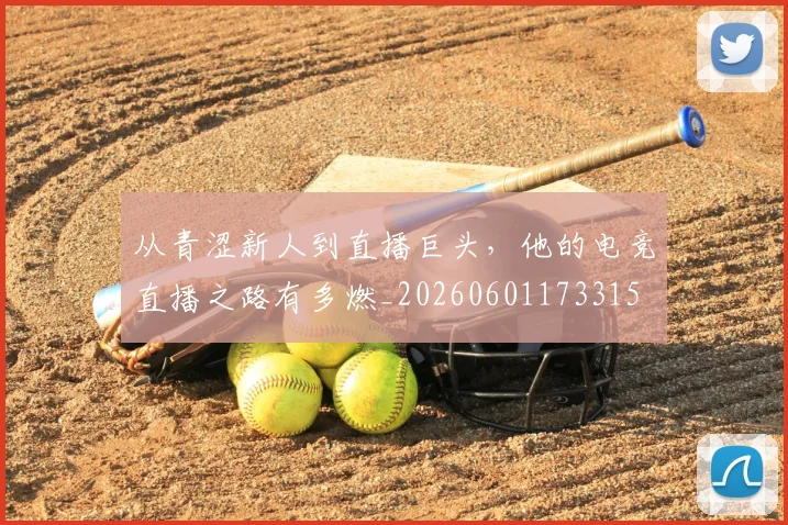 从青涩新人到直播巨头，他的电竞直播之路有多燃_20260601173315