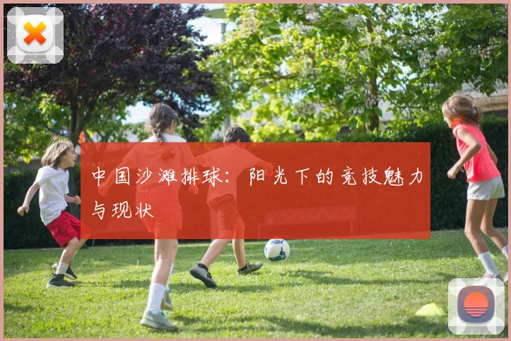 中国沙滩排球：阳光下的竞技魅力与现状