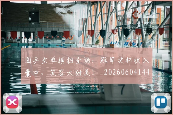 国乒女单横扫全场,冠军奖杯收入囊中,笑容太甜美!_20260604144313_20260707013316