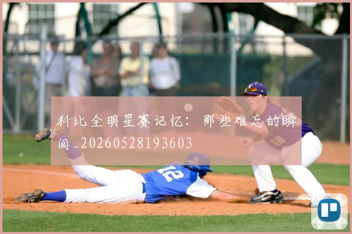 科比全明星赛记忆:那些难忘的瞬间_20260528193603
