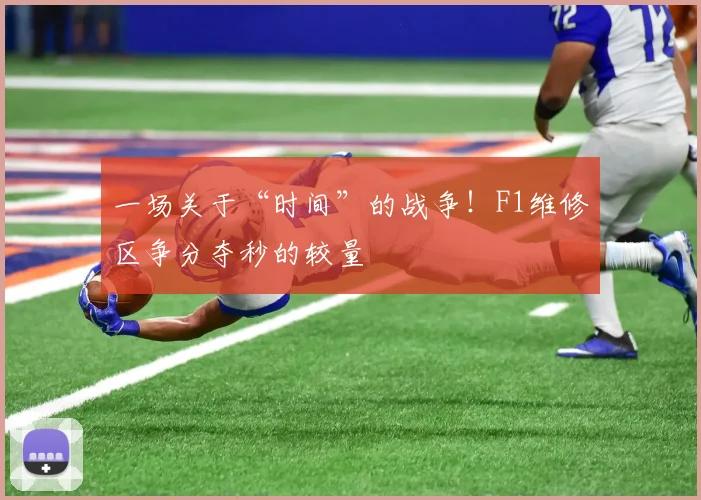 一场关于“时间”的战争！F1维修区争分夺秒的较量