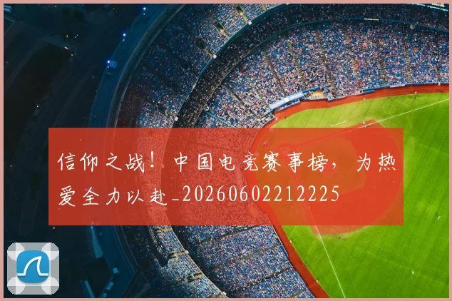 信仰之战！中国电竞赛事榜，为热爱全力以赴_20260602212225