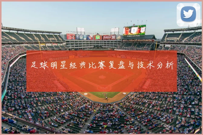 足球明星经典比赛复盘与技术分析