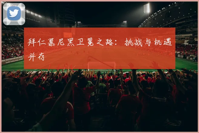 拜仁慕尼黑卫冕之路：挑战与机遇并存