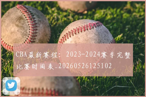 CBA最新赛程：2023-2024赛季完整比赛时间表_20260526125102