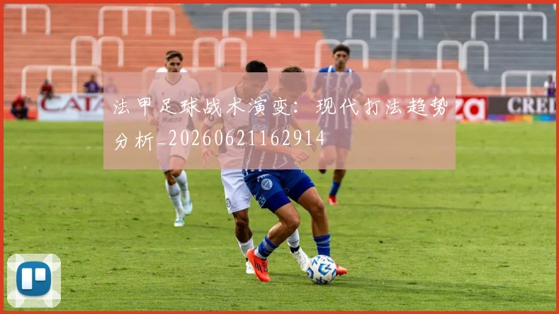 法甲足球战术演变：现代打法趋势分析_20260621162914