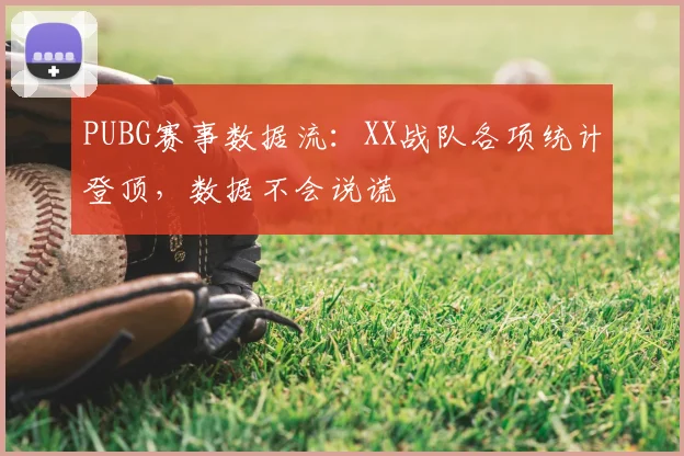 PUBG赛事数据流：XX战队各项统计登顶，数据不会说谎