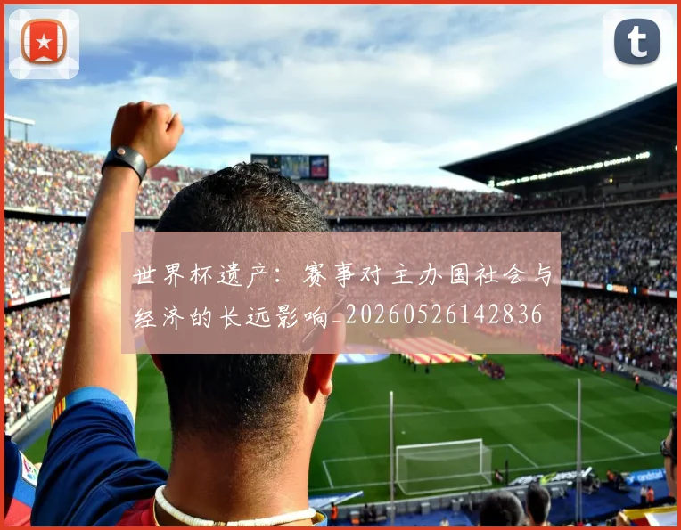 世界杯遗产：赛事对主办国社会与经济的长远影响_20260526142836